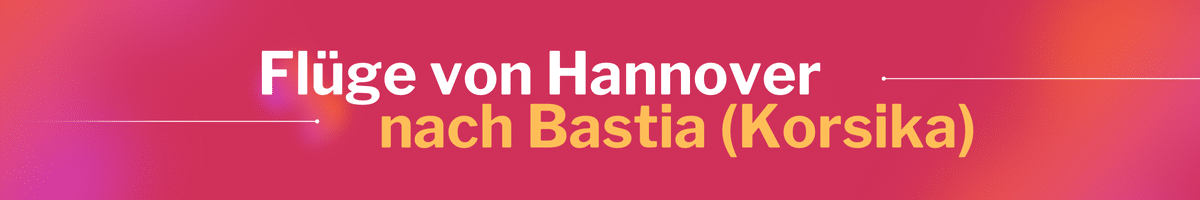 Fliegen Sie günstig von Hannover nach Bastia (Korsika)