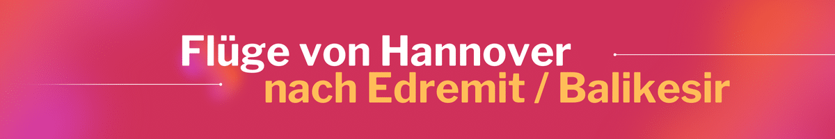 Fliegen Sie günstig von Hannover nach Edremit / Balikesir