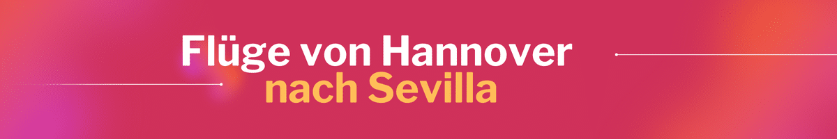 Fliegen Sie günstig von Hannover nach Sevilla