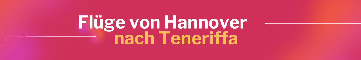 Fliegen Sie günstig von Hannover nach Teneriffa